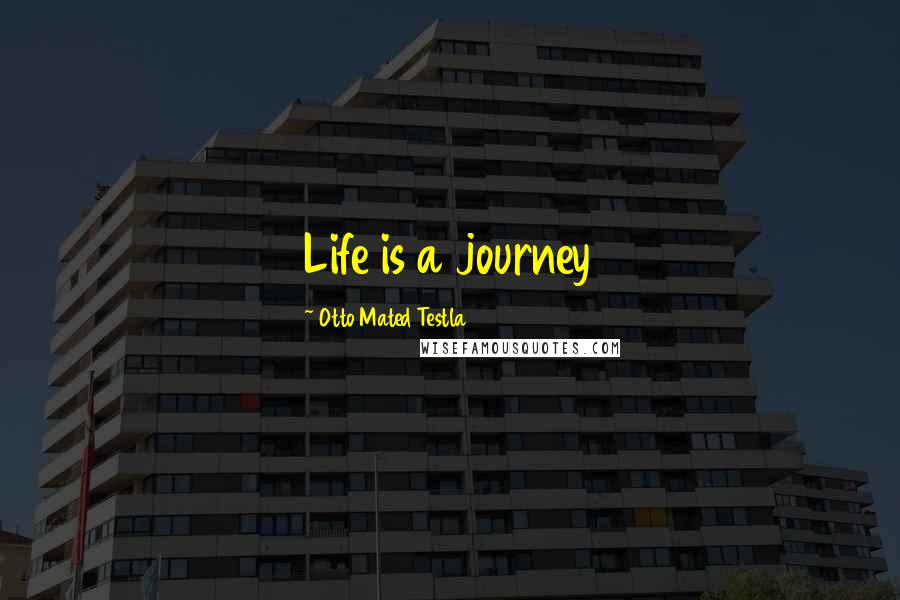 Otto Mated Testla Quotes: Life is a journey