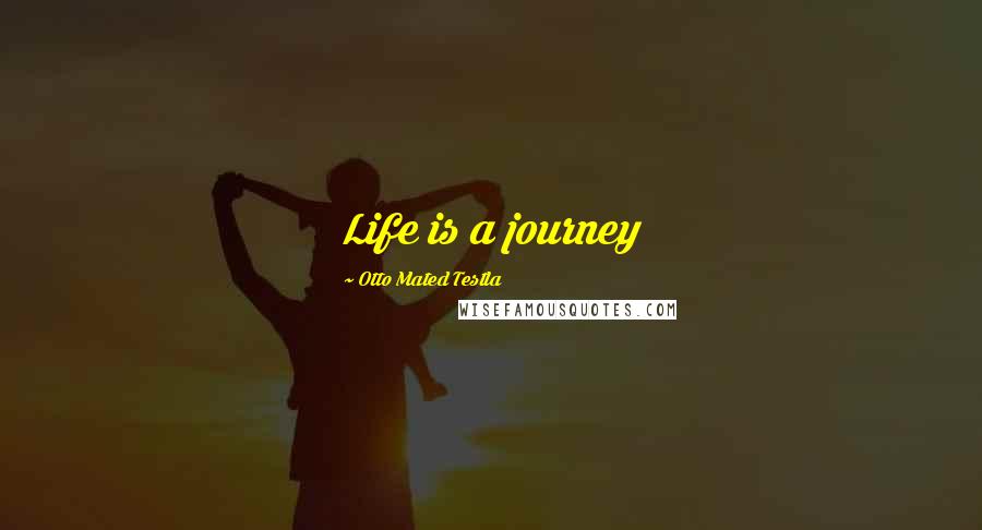 Otto Mated Testla Quotes: Life is a journey