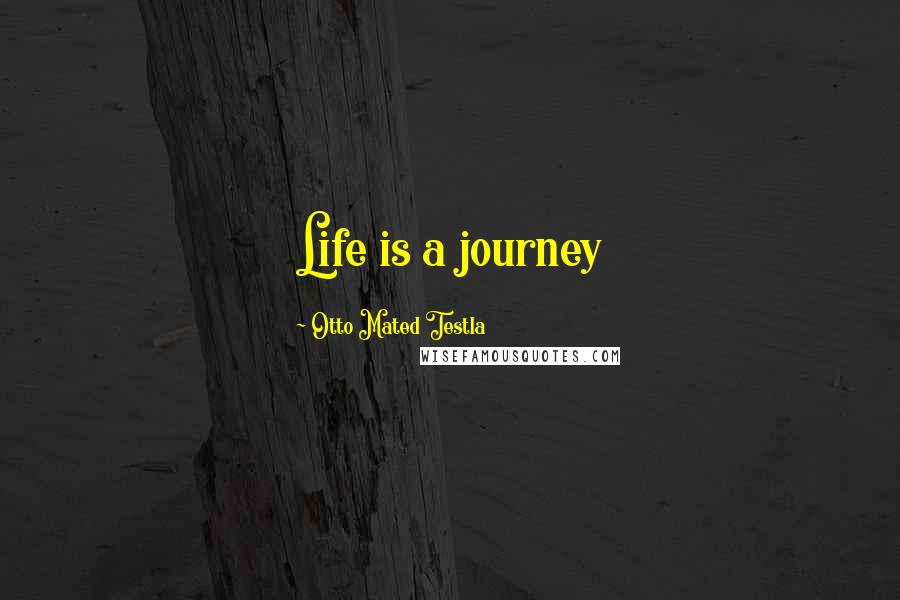 Otto Mated Testla Quotes: Life is a journey