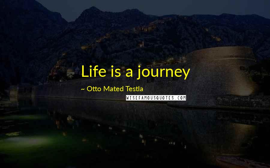 Otto Mated Testla Quotes: Life is a journey