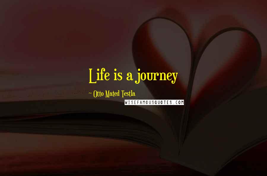 Otto Mated Testla Quotes: Life is a journey