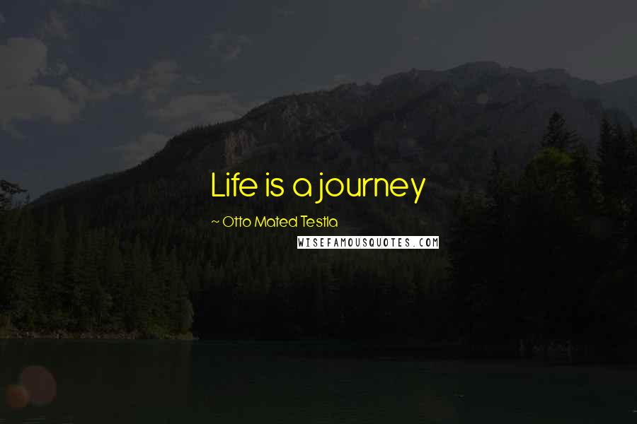Otto Mated Testla Quotes: Life is a journey