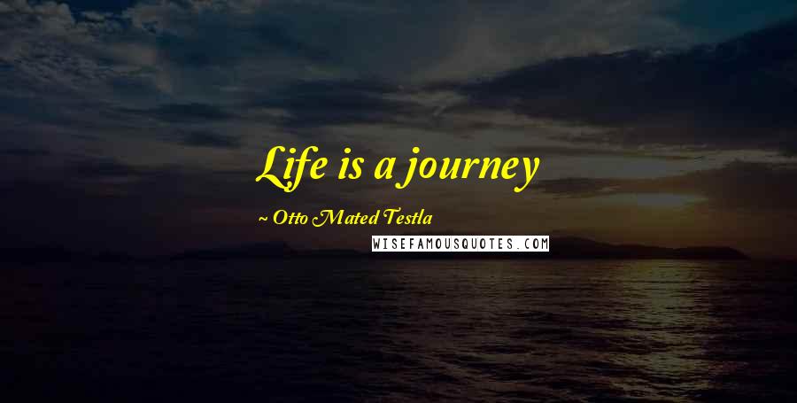 Otto Mated Testla Quotes: Life is a journey