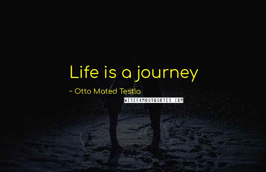 Otto Mated Testla Quotes: Life is a journey