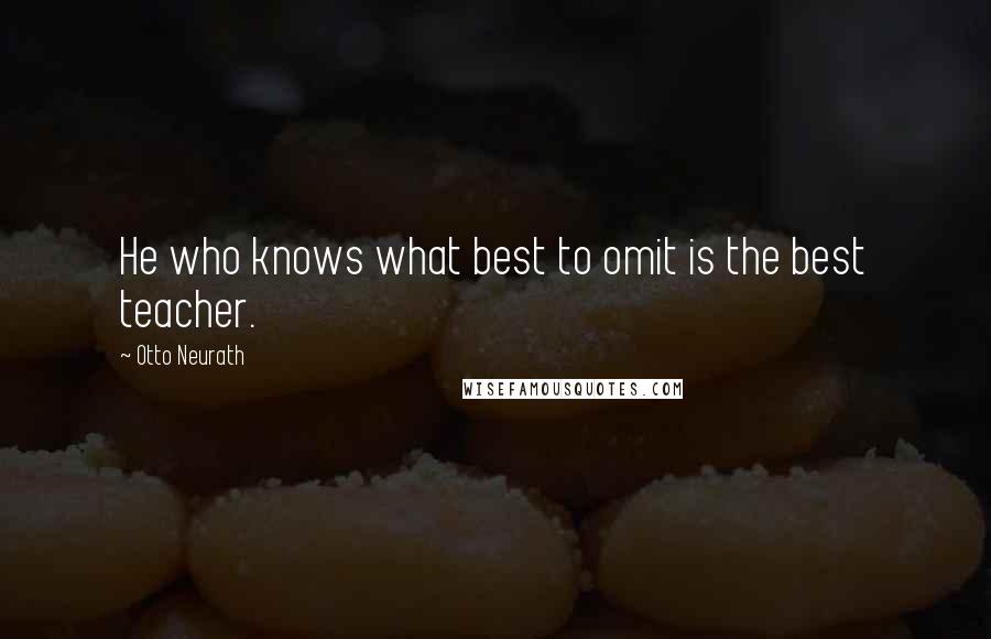 Otto Neurath Quotes: He who knows what best to omit is the best teacher.