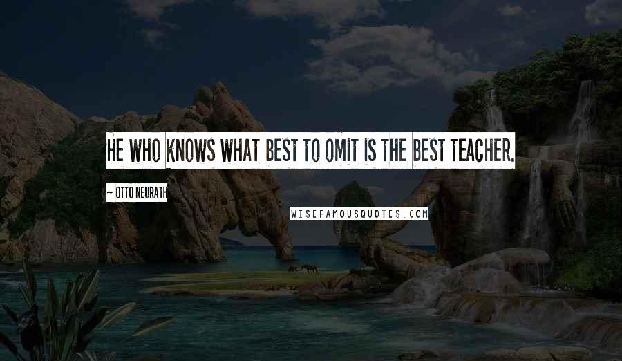 Otto Neurath Quotes: He who knows what best to omit is the best teacher.