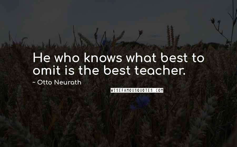 Otto Neurath Quotes: He who knows what best to omit is the best teacher.