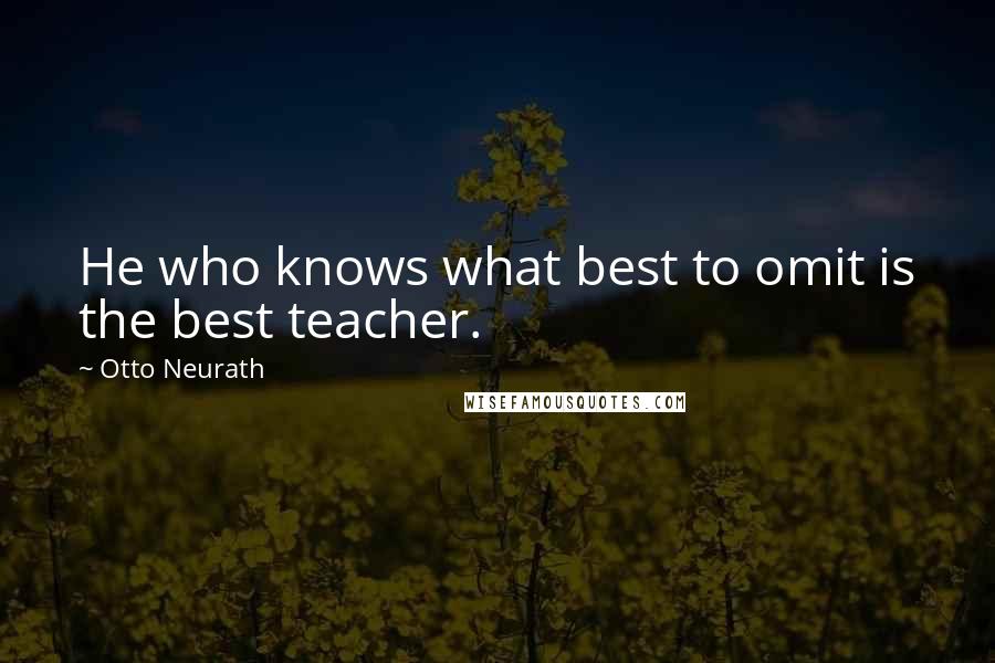 Otto Neurath Quotes: He who knows what best to omit is the best teacher.