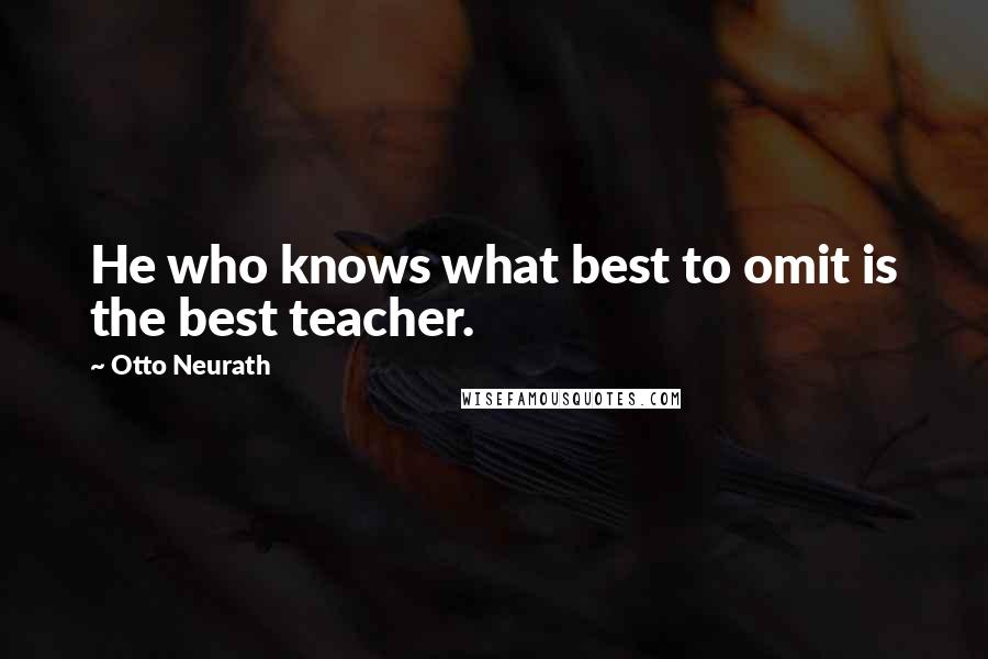 Otto Neurath Quotes: He who knows what best to omit is the best teacher.