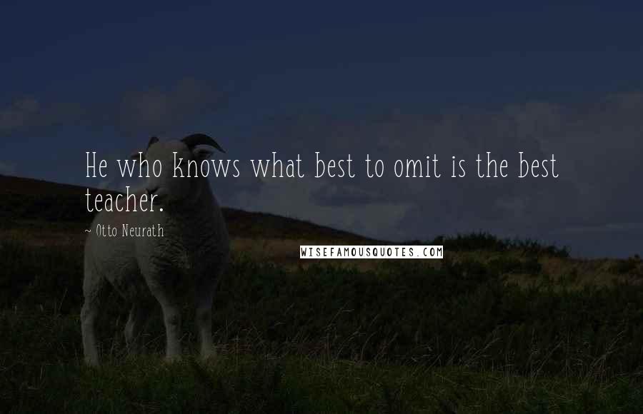 Otto Neurath Quotes: He who knows what best to omit is the best teacher.