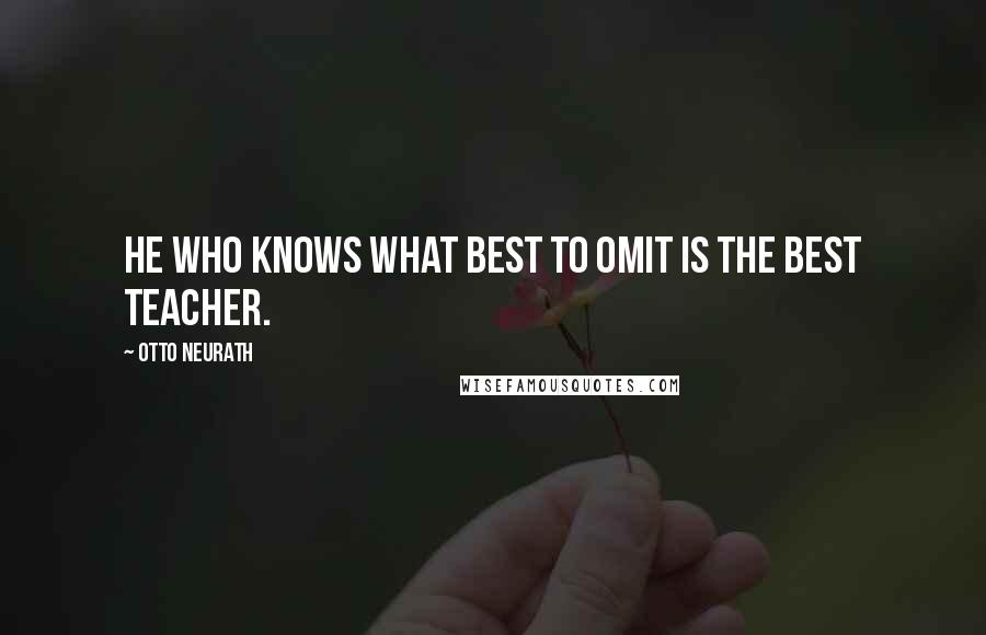 Otto Neurath Quotes: He who knows what best to omit is the best teacher.