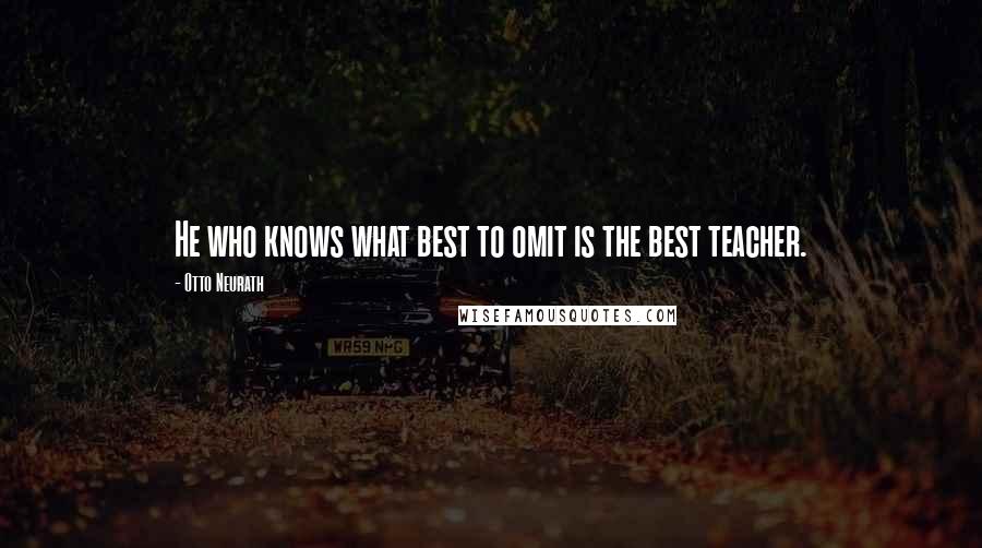 Otto Neurath Quotes: He who knows what best to omit is the best teacher.