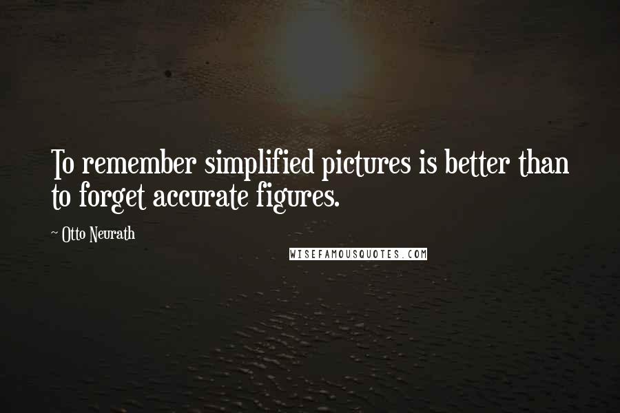 Otto Neurath Quotes: To remember simplified pictures is better than to forget accurate figures.