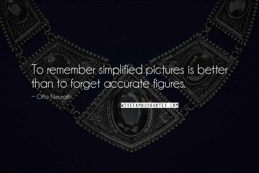 Otto Neurath Quotes: To remember simplified pictures is better than to forget accurate figures.