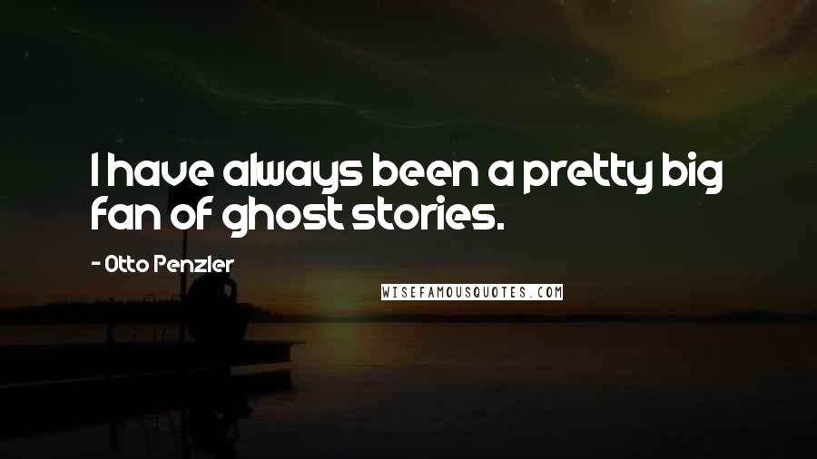 Otto Penzler Quotes: I have always been a pretty big fan of ghost stories.