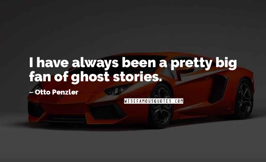 Otto Penzler Quotes: I have always been a pretty big fan of ghost stories.