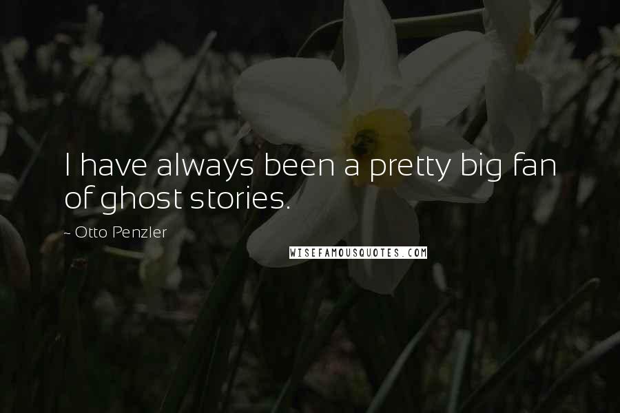 Otto Penzler Quotes: I have always been a pretty big fan of ghost stories.