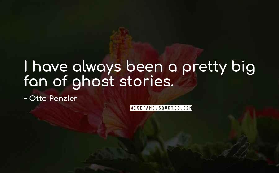 Otto Penzler Quotes: I have always been a pretty big fan of ghost stories.