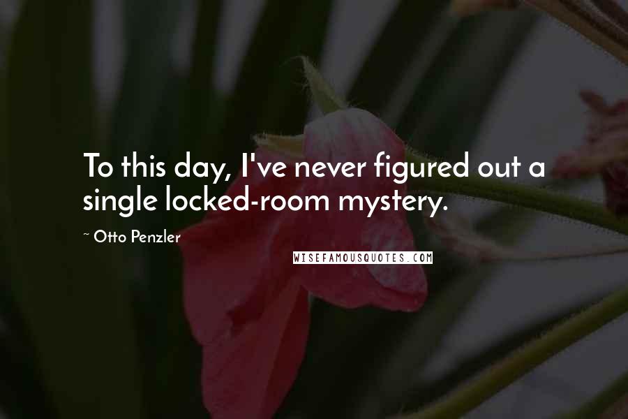 Otto Penzler Quotes: To this day, I've never figured out a single locked-room mystery.