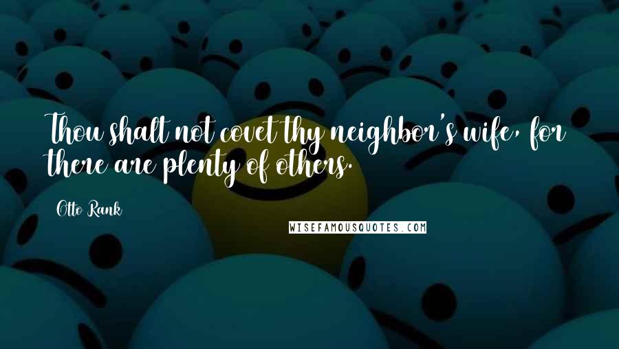 Otto Rank Quotes: Thou shalt not covet thy neighbor's wife, for there are plenty of others.