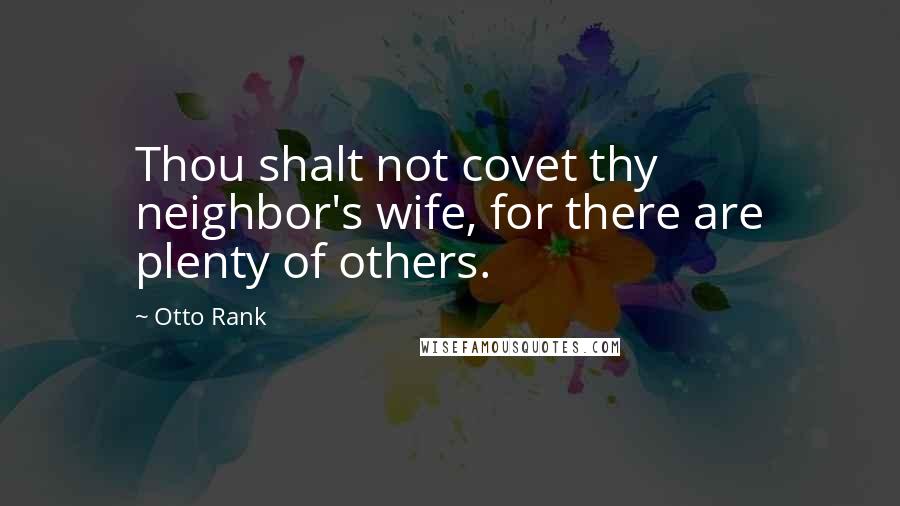 Otto Rank Quotes: Thou shalt not covet thy neighbor's wife, for there are plenty of others.