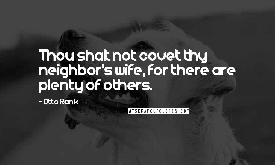 Otto Rank Quotes: Thou shalt not covet thy neighbor's wife, for there are plenty of others.