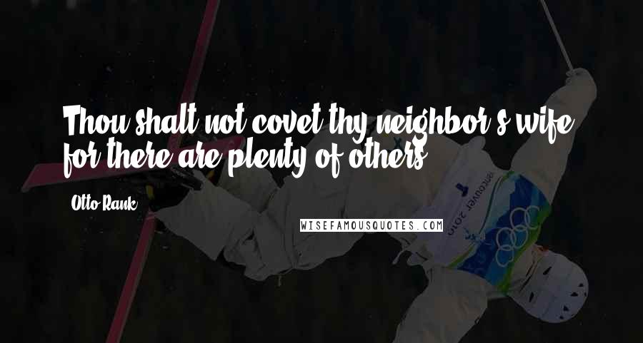 Otto Rank Quotes: Thou shalt not covet thy neighbor's wife, for there are plenty of others.