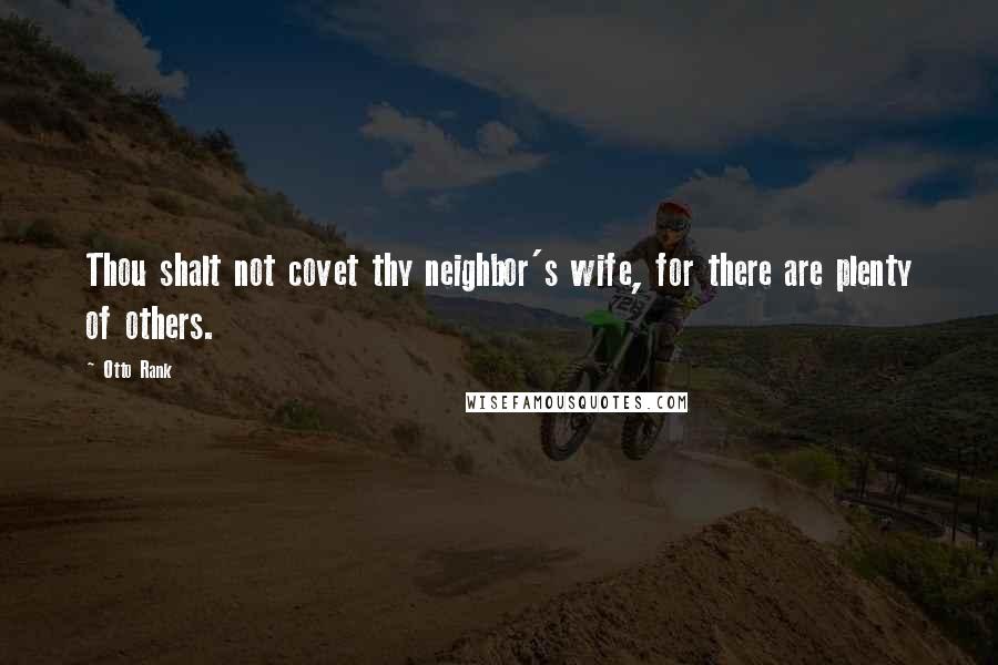 Otto Rank Quotes: Thou shalt not covet thy neighbor's wife, for there are plenty of others.