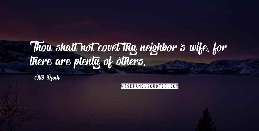 Otto Rank Quotes: Thou shalt not covet thy neighbor's wife, for there are plenty of others.