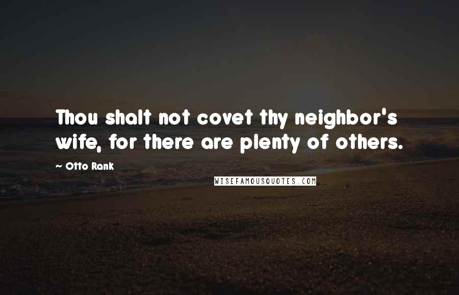 Otto Rank Quotes: Thou shalt not covet thy neighbor's wife, for there are plenty of others.