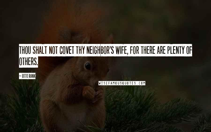 Otto Rank Quotes: Thou shalt not covet thy neighbor's wife, for there are plenty of others.