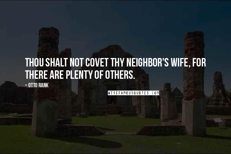 Otto Rank Quotes: Thou shalt not covet thy neighbor's wife, for there are plenty of others.