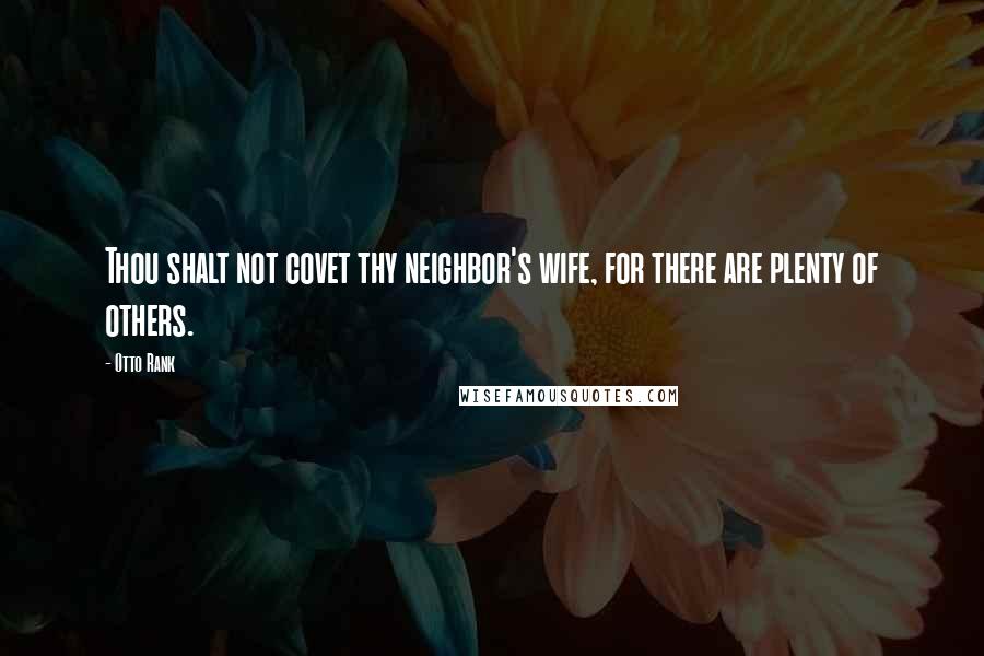 Otto Rank Quotes: Thou shalt not covet thy neighbor's wife, for there are plenty of others.