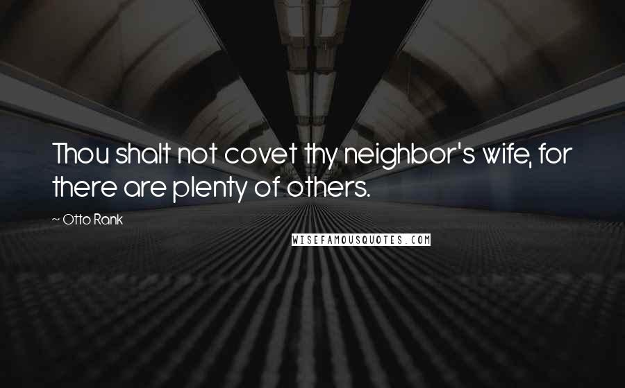 Otto Rank Quotes: Thou shalt not covet thy neighbor's wife, for there are plenty of others.