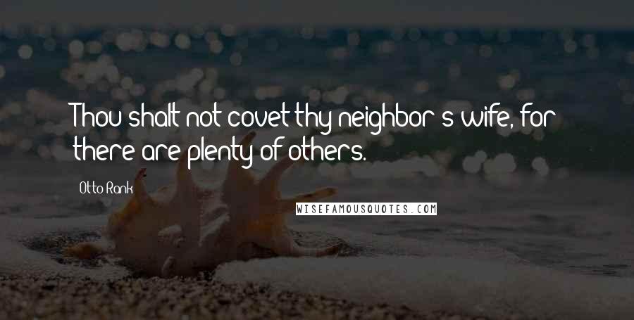 Otto Rank Quotes: Thou shalt not covet thy neighbor's wife, for there are plenty of others.