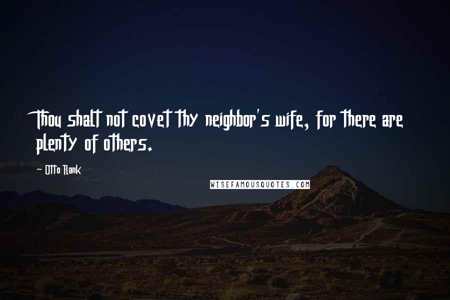 Otto Rank Quotes: Thou shalt not covet thy neighbor's wife, for there are plenty of others.