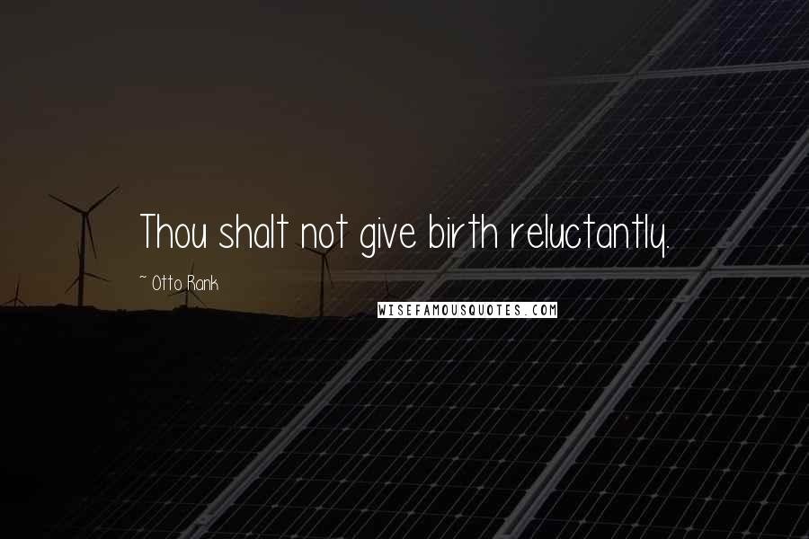 Otto Rank Quotes: Thou shalt not give birth reluctantly.