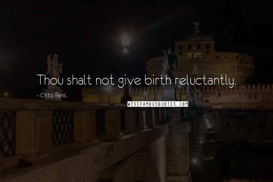 Otto Rank Quotes: Thou shalt not give birth reluctantly.
