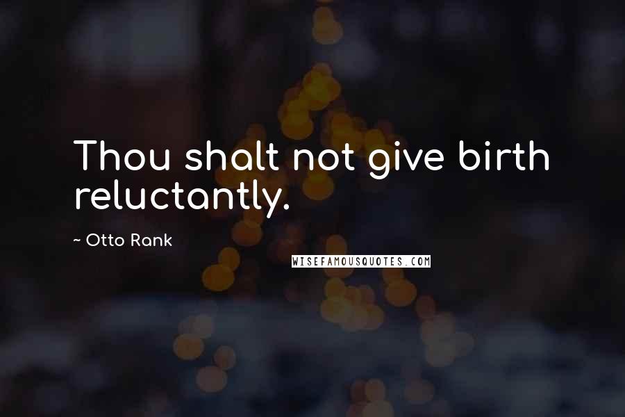 Otto Rank Quotes: Thou shalt not give birth reluctantly.