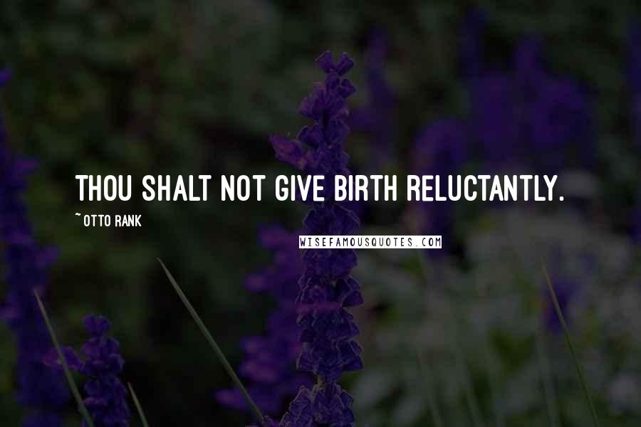 Otto Rank Quotes: Thou shalt not give birth reluctantly.