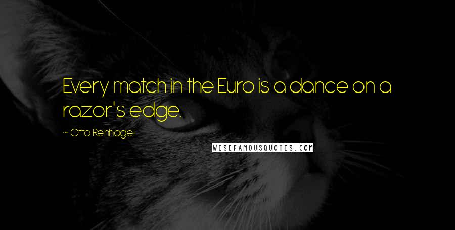 Otto Rehhagel Quotes: Every match in the Euro is a dance on a razor's edge.