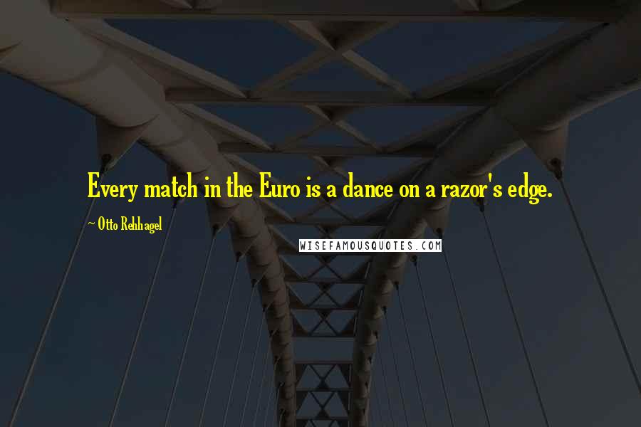 Otto Rehhagel Quotes: Every match in the Euro is a dance on a razor's edge.
