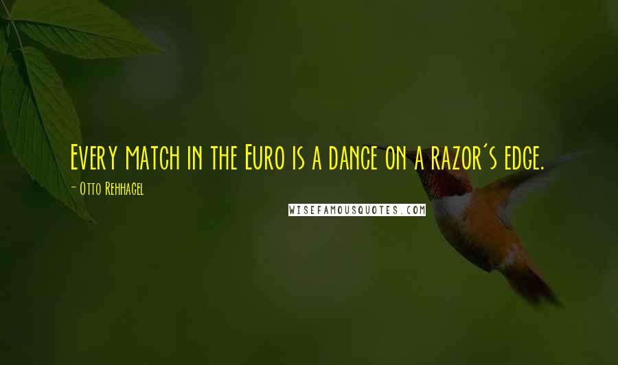 Otto Rehhagel Quotes: Every match in the Euro is a dance on a razor's edge.