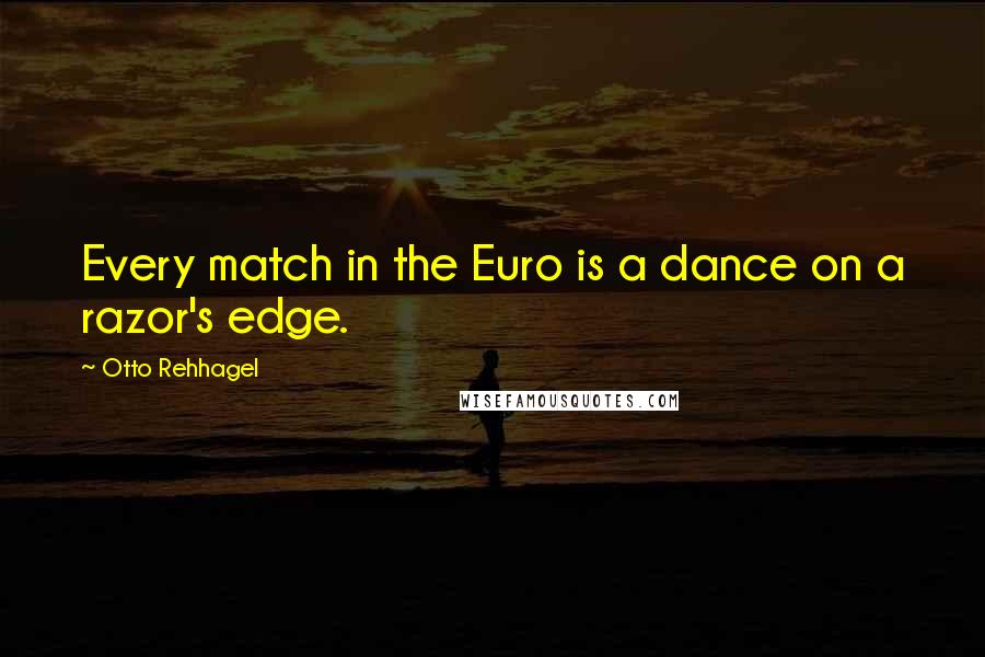 Otto Rehhagel Quotes: Every match in the Euro is a dance on a razor's edge.