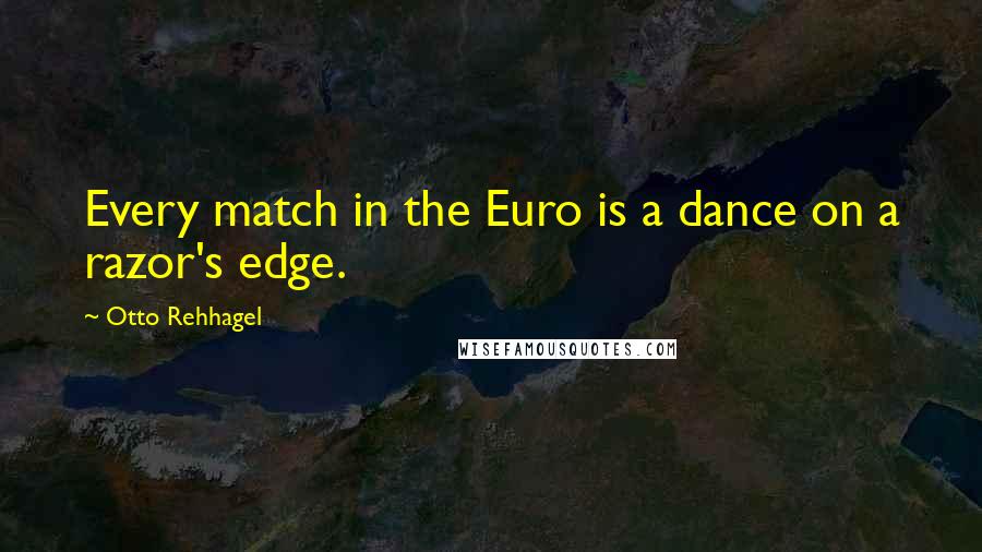 Otto Rehhagel Quotes: Every match in the Euro is a dance on a razor's edge.