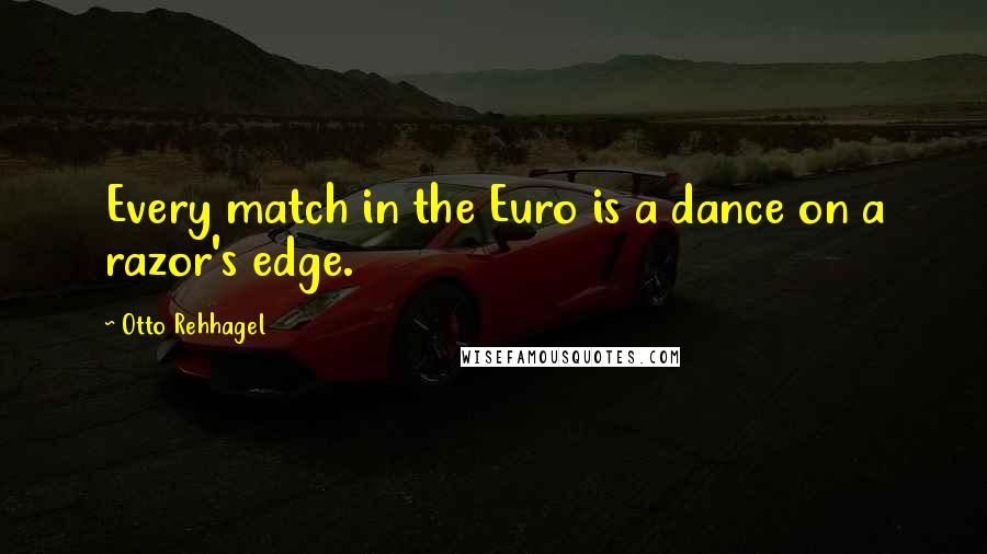 Otto Rehhagel Quotes: Every match in the Euro is a dance on a razor's edge.