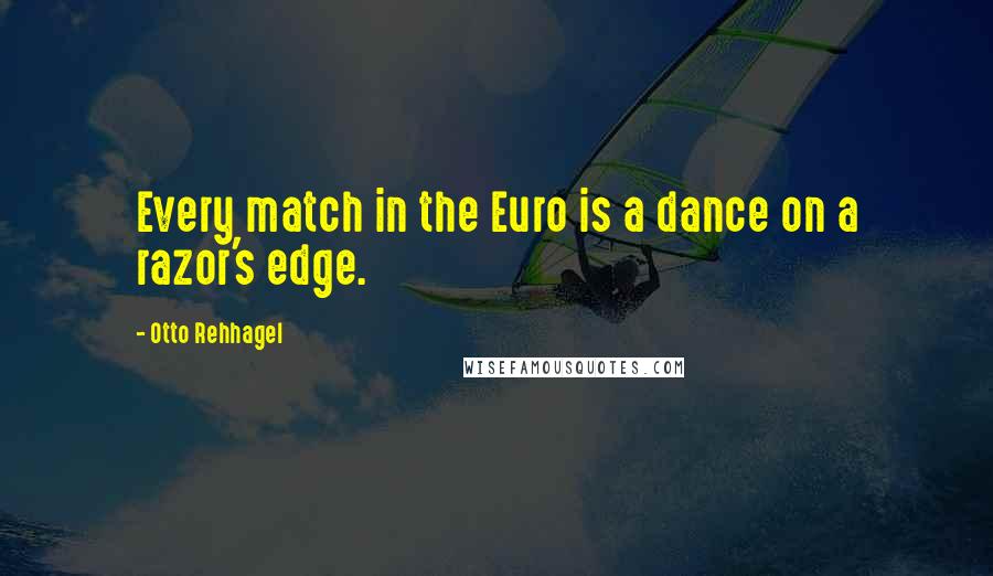 Otto Rehhagel Quotes: Every match in the Euro is a dance on a razor's edge.