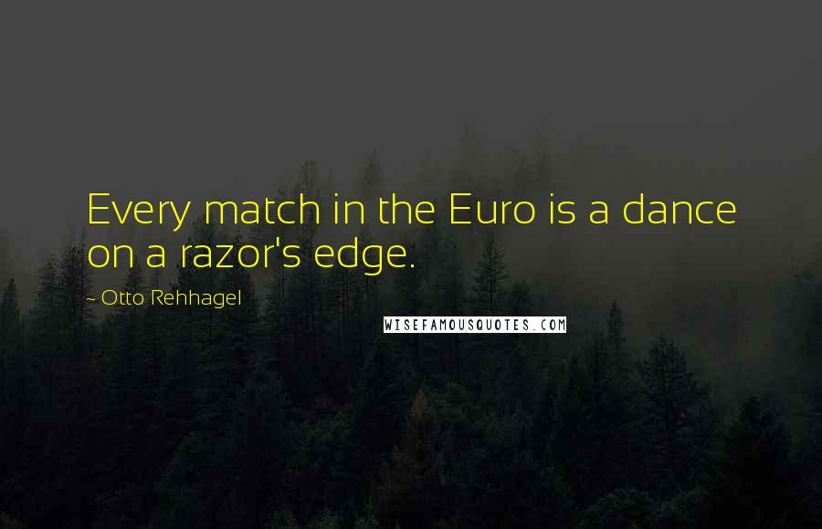 Otto Rehhagel Quotes: Every match in the Euro is a dance on a razor's edge.