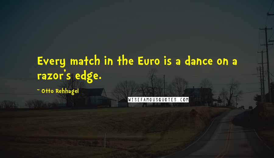 Otto Rehhagel Quotes: Every match in the Euro is a dance on a razor's edge.