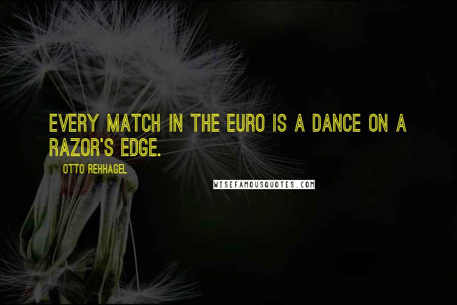 Otto Rehhagel Quotes: Every match in the Euro is a dance on a razor's edge.